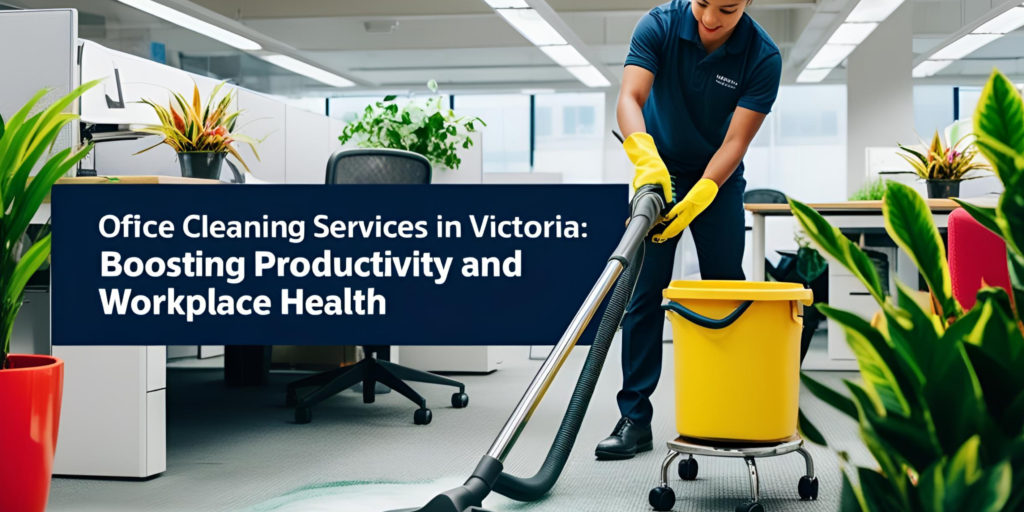 Office Cleaning Services in Victoria: Boosting Productivity and Workplace Health