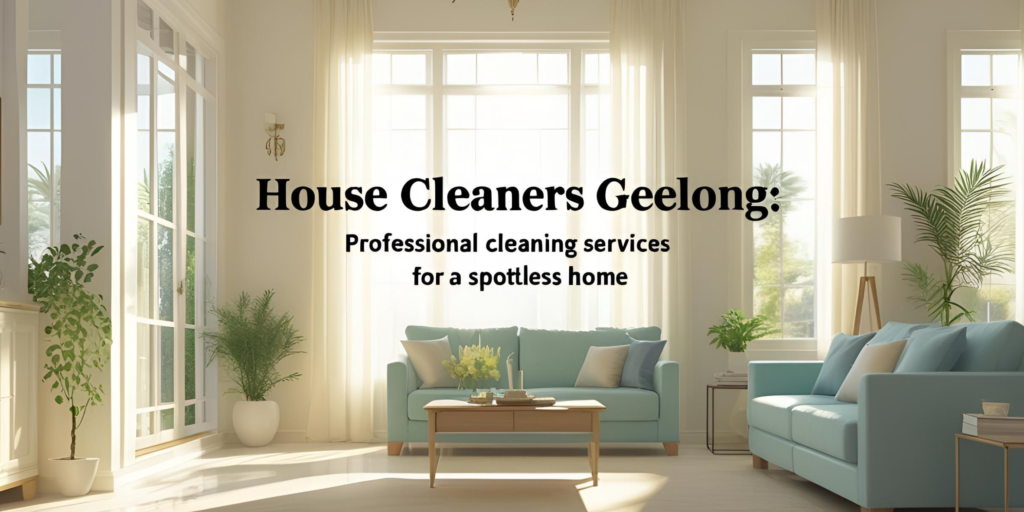 House Cleaners Geelong: Professional Cleaning Services for a Spotless Home